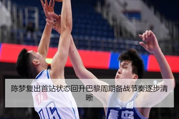 陈梦复出首站状态回升巴黎周期备战节奏逐步清晰